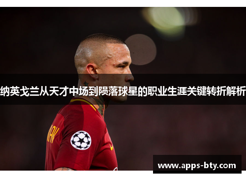 纳英戈兰从天才中场到陨落球星的职业生涯关键转折解析
