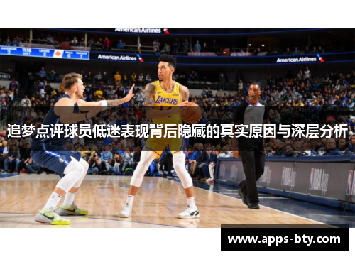 追梦点评球员低迷表现背后隐藏的真实原因与深层分析 追梦点评球员低迷表现背后隐藏的真实原因与深层分析