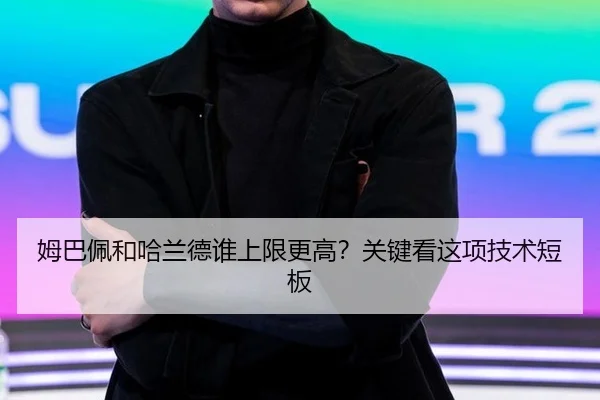 姆巴佩和哈兰德谁上限更高？关键看这项技术短板