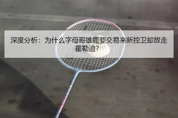 深度分析：为什么字母哥雄鹿要交易来新控卫却放走霍勒迪？